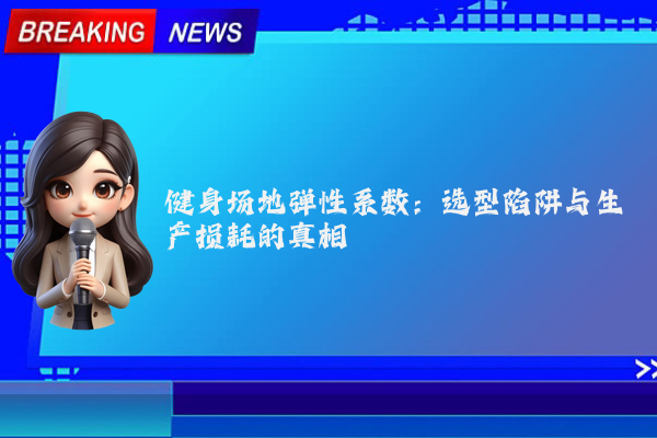 健身场地弹性系数：选型陷阱与生产损耗的真相