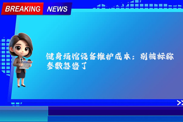 健身场馆设备维护成本：别被标称参数忽悠了