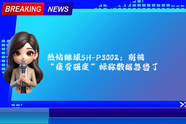 热帖排球SH-P3002：别被“疲劳强度”标称数据忽悠了