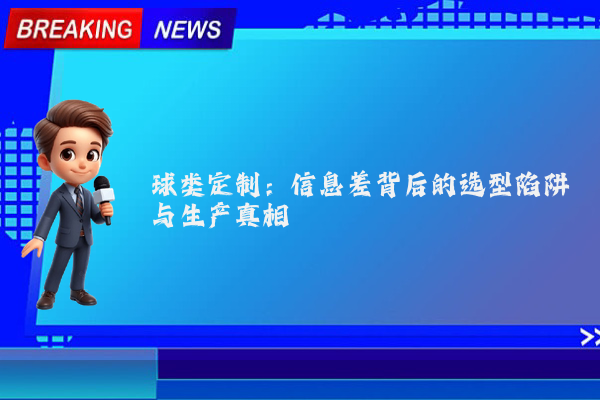 球类定制：信息差背后的选型陷阱与生产真相