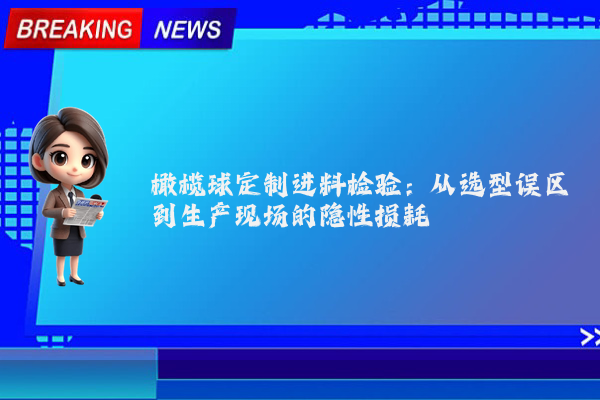 橄榄球定制进料检验：从选型误区到生产现场的隐性损耗